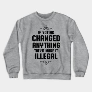 If Voting Changed Anything Liberal Protest Vote Crewneck Sweatshirt